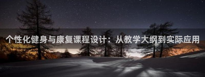 嗨王体育app改名叫什么了：个性化健身与康复课程设计：从教学大纲到实际应用
