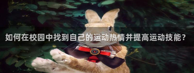 嗨王体育官方免费：如何在校园中找到自己的运动热情并提高运动技能？