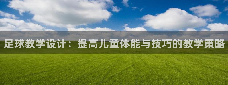 嗨王体育苹果手机如何下载：足球教学设计：提高儿童体能与技巧的教学策略