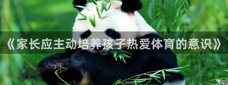 嗨王体育ios：《家长应主动培养孩子热爱体育的意识》